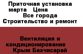 Приточная установка марта › Цена ­ 18 000 - Все города Строительство и ремонт » Вентиляция и кондиционирование   . Крым,Бахчисарай